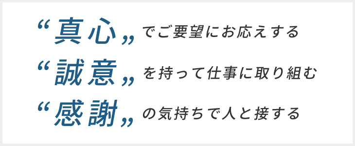 「”真心“でご要望にお応えする」「”誠意”を持って仕事に取り組む」「”感謝“の気持ちで人と接する」